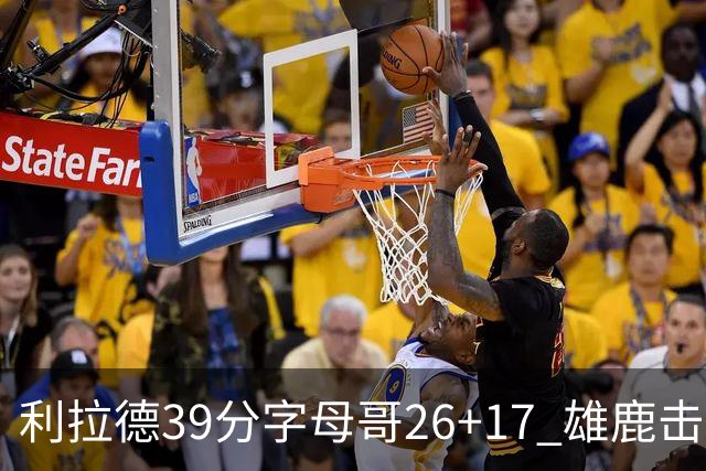 利拉德39分字母哥26+17 雄鹿击败火箭获4连胜