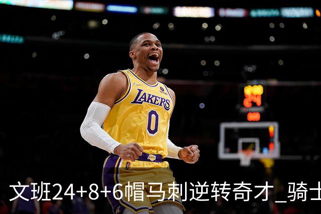 文班24+8+6帽马刺逆转奇才 骑士大胜老鹰7连胜