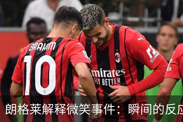 朗格莱解释微笑事件：瞬间的反应 不是对结果的感受
