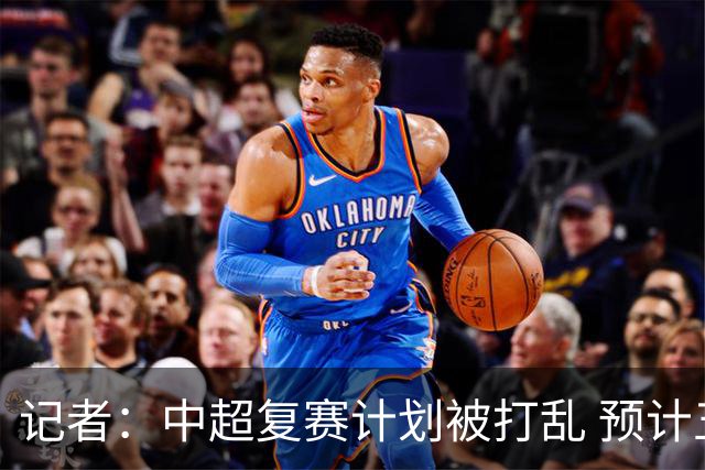 记者：中超复赛计划被打乱 预计五月结束能开赛
