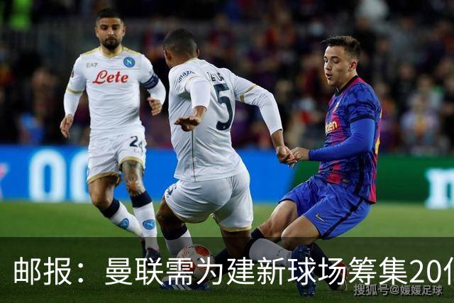 邮报：曼联需为建新球场筹集20亿镑 或出售冠名权